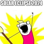 Solar Eclipse 2024 | SOLAR ECLIPSE 2024 | image tagged in memes,x all the y | made w/ Imgflip meme maker