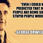 George Orwell | “EVEN I COULD NEVER HAVE PREDICTED THAT IN 2024 SMART PEOPLE ARE BEING SILENCED BECAUSE STUPID PEOPLE WOULD BE OFFENDED.”; -GEORGE ORWELL’S GHOST. | image tagged in george orwell | made w/ Imgflip meme maker