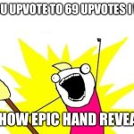 X All The Y | IF YOU UPVOTE TO 69 UPVOTES I WILL; SHOW EPIC HAND REVEAL | image tagged in memes,x all the y | made w/ Imgflip meme maker