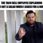 This happened to me a few days ago | THE TACO BELL EMPLOYEE EXPLAINING HOW I GOT A SALAD WHEN I ASKED FOR A BURRITO | image tagged in gifs,taco bell gets orders wrong | made w/ Imgflip video-to-gif maker