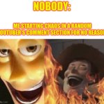we do a little trolling | NOBODY:; ME STARTING CHAOS IN A RANDOM YOUTUBER'S COMMENT SECTION FOR NO REASON: | image tagged in satanic woody no spacing,lol | made w/ Imgflip meme maker