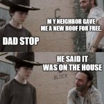 Rick and Carl Meme | M Y NEIGHBOR GAVE ME A NEW ROOF FOR FREE. DAD STOP; HE SAID IT WAS ON THE HOUSE | image tagged in memes,rick and carl,funny memes,front page plz | made w/ Imgflip meme maker