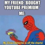 memes | MY FRIEND:*BOUGHT YOUTUBE PREMIUM*; ME: | image tagged in my clown detector is off the charts,memes,funny memes,relatable,youtube premium | made w/ Imgflip meme maker