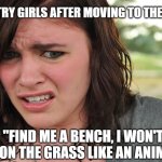 country girls be like | COUNTRY GIRLS AFTER MOVING TO THE CITY:; "FIND ME A BENCH, I WON'T SIT ON THE GRASS LIKE AN ANIMAL." | image tagged in that's disgusting | made w/ Imgflip meme maker