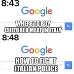 Only Italian people can understand (cultured meat is illegal here) | WHERE TO BUY CULTURED MEAT IN ITALY; HOW TO FIGHT ITALIAN POLICE | image tagged in google before after | made w/ Imgflip meme maker