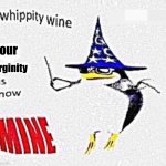 Whippity wine your virginity is now mine