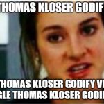 Thomas Kloser | I'M THOMAS KLOSER GODIFY VR; THOMAS KLOSER GODIFY VR GOOGLE THOMAS KLOSER GODIFY VR | image tagged in i'm a divergent i can't be controlled | made w/ Imgflip meme maker