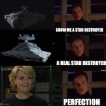 perfection | SHOW ME A STAR DESTROYER; A REAL STAR DESTROYER; PERFECTION | image tagged in perfection | made w/ Imgflip meme maker