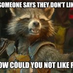 rocket racoon | WHEN SOMEONE SAYS THEY DON'T LIKE PIZZA; BUT HOW COULD YOU NOT LIKE PIZZA?! | image tagged in rocket racoon | made w/ Imgflip meme maker