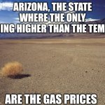 $4.09 a gallon as of 4/3/24? You can get cheaper gas in Anchorage Alaska!!! | ARIZONA, THE STATE WHERE THE ONLY THING HIGHER THAN THE TEMPS; ARE THE GAS PRICES | image tagged in desert tumbleweed,gas,arizona,money,greed,expensive | made w/ Imgflip meme maker