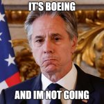 Blinken | IT'S BOEING; AND IM NOT GOING | image tagged in blinken | made w/ Imgflip meme maker