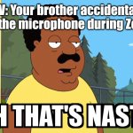 Cleveland Brown Oh That's Nasty! | POV: Your brother accidentally farted on the microphone during Zoom class | image tagged in cleveland brown oh that's nasty,memes,zoom,relatable | made w/ Imgflip meme maker