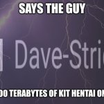 Says the guy with 500 terabytes of kit hentai on his pc
