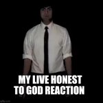 Zubin sedghi live reaction | MY LIVE HONEST TO GOD REACTION | image tagged in zubin sedghi live reaction | made w/ Imgflip meme maker