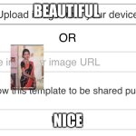 Upload image from your device | BEAUTIFUL; NICE | image tagged in upload image from your device | made w/ Imgflip meme maker