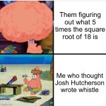The sad life of an idiot | Them figuring out what 5 times the square root of 18 is; Me who thought Josh Hutcherson wrote whistle | image tagged in smart and dumb patrick | made w/ Imgflip meme maker