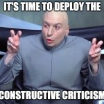 Constructive criticism | IT'S TIME TO DEPLOY THE; CONSTRUCTIVE CRITICISM | image tagged in dr evil air quotes | made w/ Imgflip meme maker