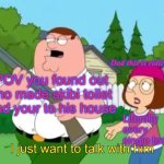 I think this is true | Dad this is ridiculous; POV you found out who made skibi toilet 
And your to his house; Literally every single toddler | image tagged in i just want to talk with him | made w/ Imgflip meme maker