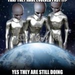 Aliens trying to help | ARE HUMANS STILL HUNTING MONEY RESOURCES NOT UNDERSTANDING THAT THEY HAVE EVOLVED PAST IT? YES THEY ARE STILL DOING IT SHOULD WE INTERVENE OR COME BACK IN A THOUSAND YEARS? | image tagged in aliens look down on earth | made w/ Imgflip meme maker