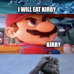 mario stands up to godzilla | I WILL EAT KIRBY; KIRBY | image tagged in mario stands up to who,godzilla,mario movie,stand up,nintendo,gaming | made w/ Imgflip meme maker