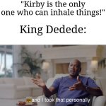 Don't forget about Dedede | "Kirby is the only one who can inhale things!"; King Dedede: | image tagged in and i took that personally,memes,funny,kirby | made w/ Imgflip meme maker
