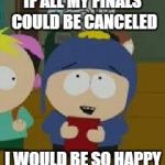 Craig | IF ALL MY FINALS COULD BE CANCELED I WOULD BE SO HAPPY | image tagged in craig | made w/ Imgflip meme maker