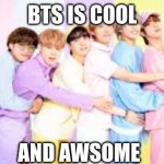 bts | BTS IS COOL; AND AWSOME | image tagged in bts | made w/ Imgflip meme maker