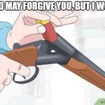 God may forgive you, but i wont (gramatically correct version) | GOD MAY FORGIVE YOU, BUT I WONT | image tagged in loading shotgun | made w/ Imgflip meme maker