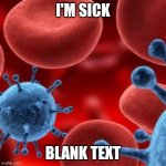 ¤ | I'M SICK; BLANK TEXT | image tagged in virus,illness,memes | made w/ Imgflip meme maker