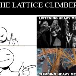 lattice climber meet metal | THE LATTICE CLIMBER: | image tagged in lattice climbing,metal,heavy metal,music,meme,template | made w/ Imgflip meme maker