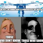 Those who know | FUN FACT: THE HUMAN BODY IS COMPRISED OF 70% WATER! THOSE WHO DONT KNOW; THOSE WHO KNOW | image tagged in those who know | made w/ Imgflip meme maker