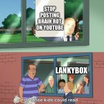 this needs to be stopped | STOP POSTING BRAIN ROT ON YOUTUBE; LANKYBOX | image tagged in if those kids could read they'd be very upset,youtube,lankybox,cringe | made w/ Imgflip meme maker
