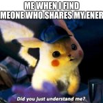 Did you just understand me? | ME WHEN I FIND SOMEONE WHO SHARES MY ENERGY | image tagged in did you just understand me | made w/ Imgflip meme maker