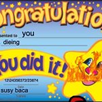you die | you; dieing; 12\24356372/23874; susy baca | image tagged in memes,happy star congratulations | made w/ Imgflip meme maker