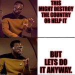 Better than Drake | THIS MIGHT DESTROY THE COUNTRY OR HELP IT; BUT LETS DO IT ANYWAY. | image tagged in better than drake | made w/ Imgflip meme maker