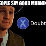 Oh, so we're going to start the day with lies? | WHEN PEOPLE SAY GOOD MORNING TO ME | image tagged in l a noire press x to doubt | made w/ Imgflip meme maker