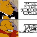 Car Wheels | CUSTOMING A CAR WITH VINTAGE FACTORY OEM WHEELS; CUSTOMIZING A CAR WITH AMAZON.COM WHEELS | image tagged in classy and dumb pooh,car,customizing,custom,cars,wheels | made w/ Imgflip meme maker