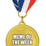 Meme of the week contest | READ FIRST COMMENT TO PARTICIPATE; MEME OF THE WEEK | image tagged in medal | made w/ Imgflip meme maker