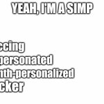 I search the work for myself, plus me: | uccing; mpersonated; onth-personalized; acker | image tagged in yes i'm a simp | made w/ Imgflip meme maker