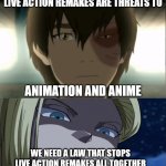 android 18 hates live action remakes | WE NEED A LAW THAT STOPS LIVE ACTION REMAKES ALL TOGETHER | image tagged in zuko and live action remakes,android,dragon ball z,anime,anime meme,avatar the last airbender | made w/ Imgflip meme maker