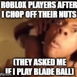 Blade Ball is stupid | ROBLOX PLAYERS AFTER I CHOP OFF THEIR NUTS; (THEY ASKED ME IF I PLAY BLADE BALL) | image tagged in gifs,roblox,memes,funny | made w/ Imgflip video-to-gif maker