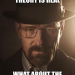 why title requier?? | IF THE MULTIVERSE THEORY IS REAL; WHAT ABOUT THE UNIVERSE WHERE IT ISN'T | image tagged in walter white,memes,science,multiverse,paradox,oh wow are you actually reading these tags | made w/ Imgflip meme maker