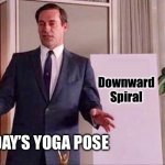 Today’s yoga pose | Downward Spiral; TODAY’S YOGA POSE | image tagged in don draper whiteboard | made w/ Imgflip meme maker