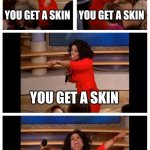 The Korra quests rn | POV: FORTNITE QUEST REWARDS; YOU GET A SKIN; YOU GET A SKIN; YOU GET A SKIN; EVERYONE GETS A SKIN | image tagged in memes,oprah you get a car everybody gets a car | made w/ Imgflip meme maker