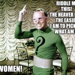 Fat girls | RIDDLE ME THIS! 
THE HEAVER I GET THE EASIER I AM TO PICK UP. 
WHAT AM I? WOMEN! | image tagged in riddle me this | made w/ Imgflip meme maker