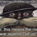 maybe its time to abandon all video social media platforms | me when skibidi toilet finally permanently ruins yt and other platforms; me: this means the most bloody war against DaFuq!?Boom! | image tagged in ptsd lorax,memes,gen alpha,skibidi toilet sucks | made w/ Imgflip meme maker