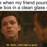 why the fricc would you dirty a clean glass? | Me when my friend pours a juice box in a clean glass cup; Mr. Stark, I don't feel so good | image tagged in mr stark i don't feel so good,juice,funny,memes | made w/ Imgflip meme maker