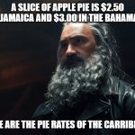 Daily Bad Dad Joke April 5, 2024 | A SLICE OF APPLE PIE IS $2.50 IN JAMAICA AND $3.00 IN THE BAHAMAS. THESE ARE THE PIE RATES OF THE CARRIBBEAN. | image tagged in our flag means death blackbeard | made w/ Imgflip meme maker