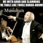 q ihoqg  aqgu9 | ME WITH ADHD AND SLAMMING THE TABLE LIKE THOSE BONGO-DRUMS | image tagged in musishun,memes,drums | made w/ Imgflip meme maker