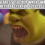 N O   R U N N I N G | THE NEAREST TEACHER WHEN I WALK 1 ZEPTOMETER FASTER FOR 1 ZEPTOSECOND: | image tagged in shrek screaming | made w/ Imgflip meme maker